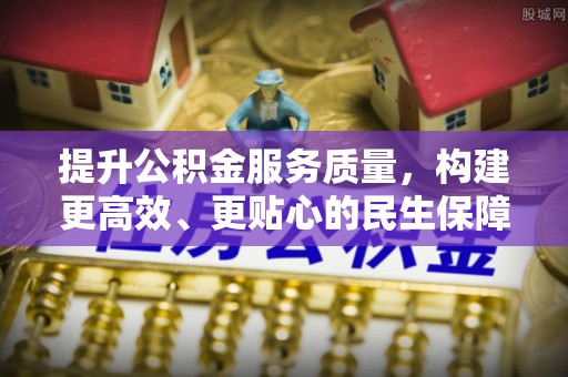 南岗提升公积金服务质量，构建更高效、更贴心的民生保障体系