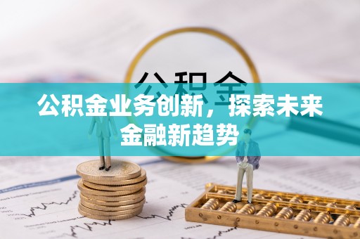 南岗公积金业务创新，探索未来金融新趋势