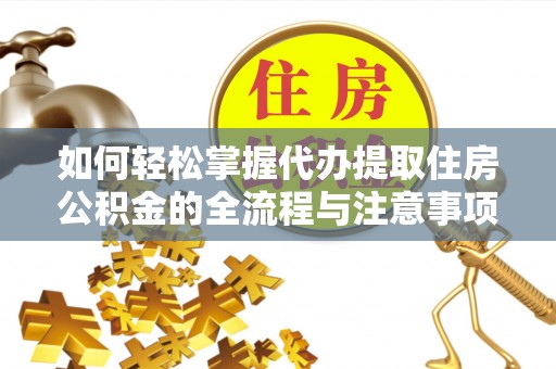 南岗如何轻松掌握代办提取住房公积金的全流程与注意事项