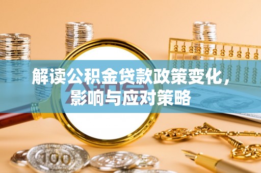 南岗解读公积金贷款政策变化，影响与应对策略