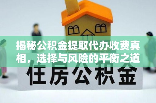 南岗揭秘公积金提取代办收费真相，选择与风险的平衡之道
