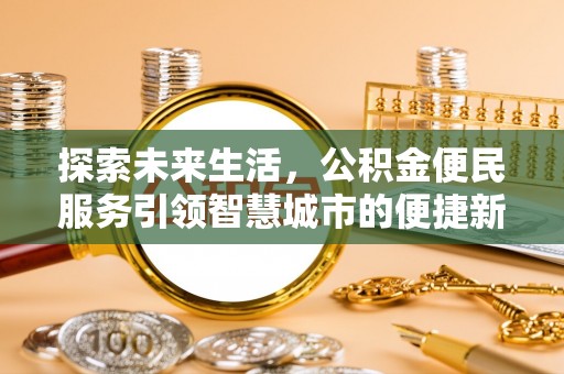 南岗探索未来生活，公积金便民服务引领智慧城市的便捷新体验