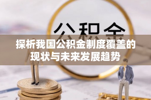南岗探析我国公积金制度覆盖的现状与未来发展趋势