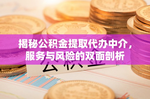 南岗揭秘公积金提取代办中介，服务与风险的双面剖析