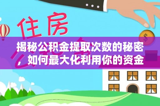 南岗揭秘公积金提取次数的秘密，如何最大化利用你的资金