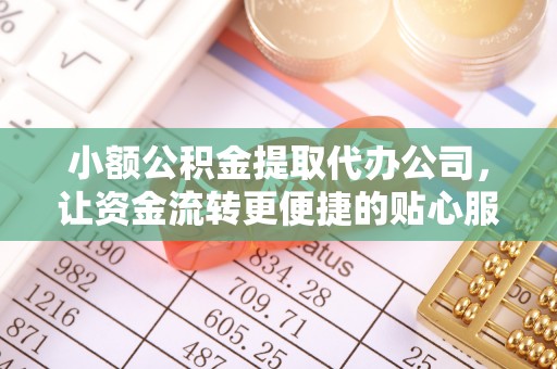 南岗小额公积金提取代办公司，让资金流转更便捷的贴心服务