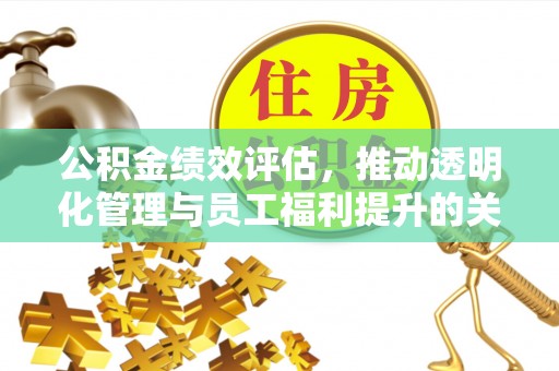 南岗公积金绩效评估，推动透明化管理与员工福利提升的关键