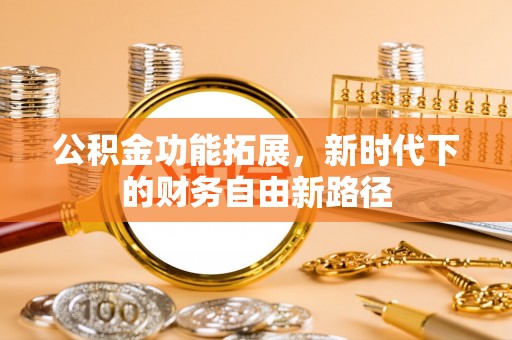 南岗公积金功能拓展，新时代下的财务自由新路径