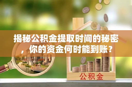 南岗揭秘公积金提取时间的秘密，你的资金何时能到账？