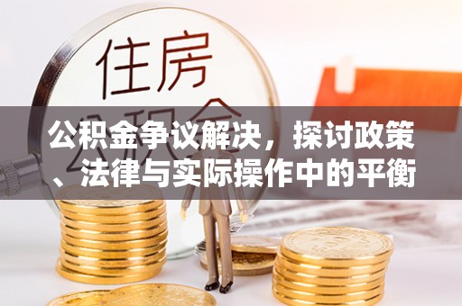 南岗公积金争议解决，探讨政策、法律与实际操作中的平衡之道