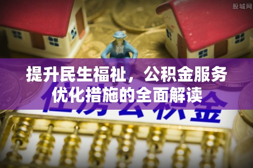 南岗提升民生福祉，公积金服务优化措施的全面解读