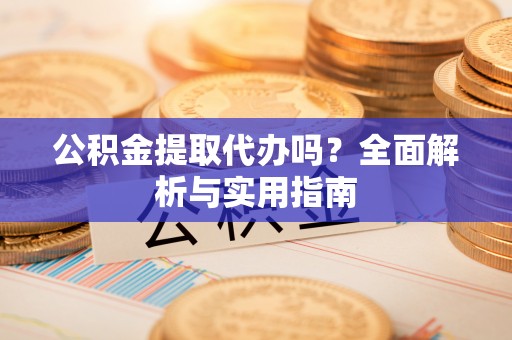 南岗公积金提取代办吗？全面解析与实用指南