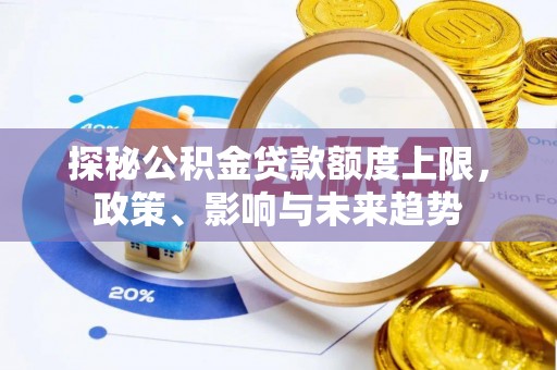 南岗探秘公积金贷款额度上限，政策、影响与未来趋势