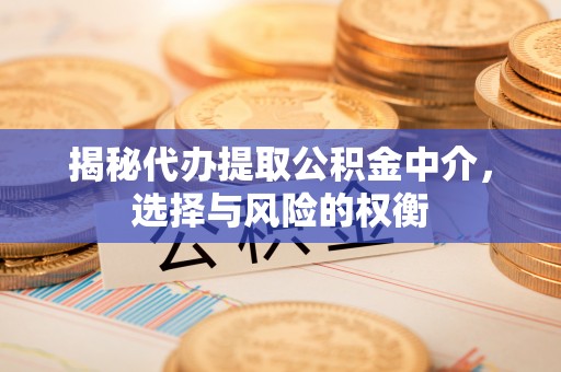南岗揭秘代办提取公积金中介，选择与风险的权衡
