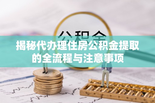 南岗揭秘代办理住房公积金提取的全流程与注意事项