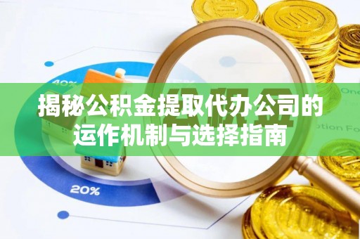南岗揭秘公积金提取代办公司的运作机制与选择指南