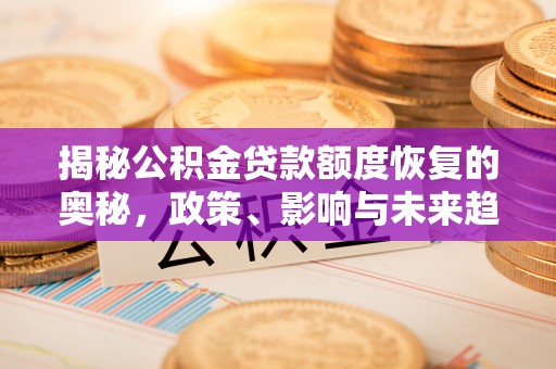 南岗揭秘公积金贷款额度恢复的奥秘，政策、影响与未来趋势
