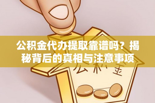 南岗公积金代办提取靠谱吗？揭秘背后的真相与注意事项