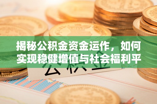南岗揭秘公积金资金运作，如何实现稳健增值与社会福利平衡