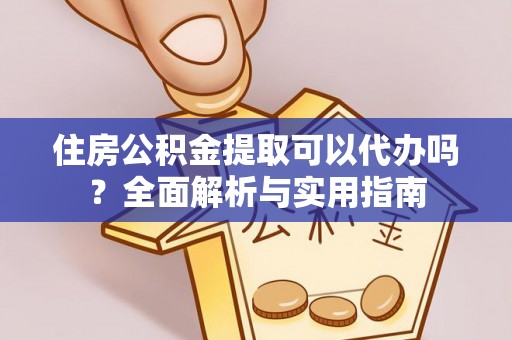 南岗住房公积金提取可以代办吗？全面解析与实用指南