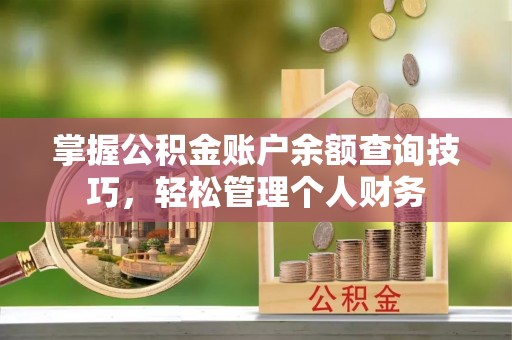 南岗掌握公积金账户余额查询技巧，轻松管理个人财务