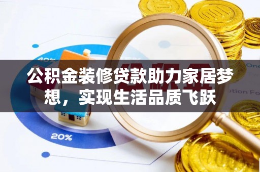 南岗公积金装修贷款助力家居梦想，实现生活品质飞跃