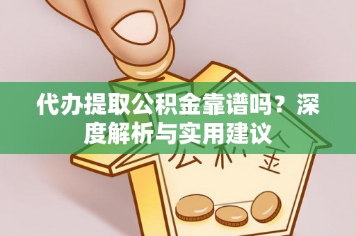 南岗代办提取公积金靠谱吗？深度解析与实用建议