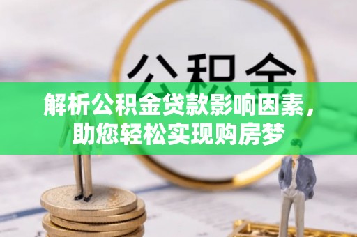南岗解析公积金贷款影响因素，助您轻松实现购房梦