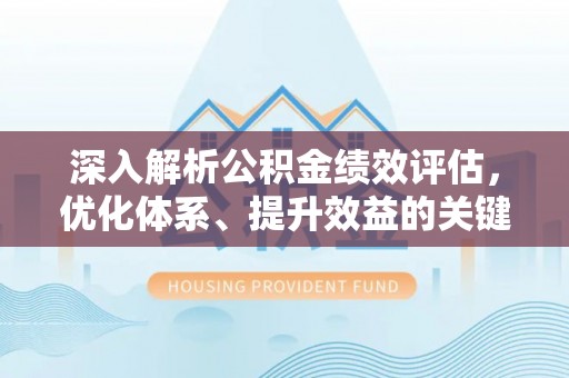 南岗深入解析公积金绩效评估，优化体系、提升效益的关键路径