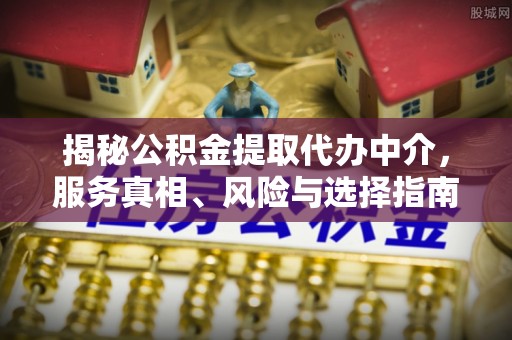 南岗揭秘公积金提取代办中介，服务真相、风险与选择指南