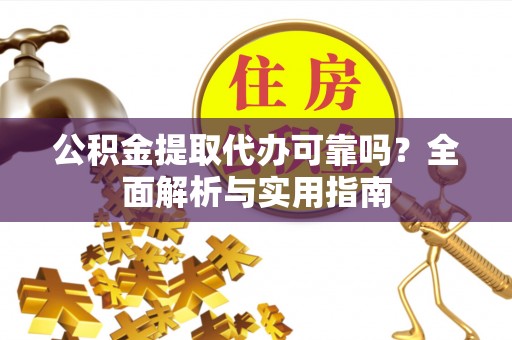 南岗公积金提取代办可靠吗？全面解析与实用指南