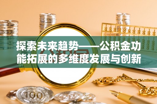 南岗探索未来趋势——公积金功能拓展的多维度发展与创新