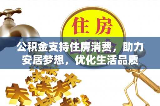 南岗公积金支持住房消费，助力安居梦想，优化生活品质