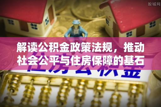 南岗解读公积金政策法规，推动社会公平与住房保障的基石