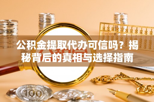 南岗公积金提取代办可信吗？揭秘背后的真相与选择指南