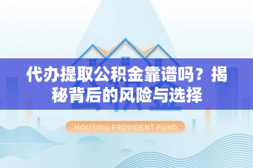 南岗代办提取公积金靠谱吗？揭秘背后的风险与选择