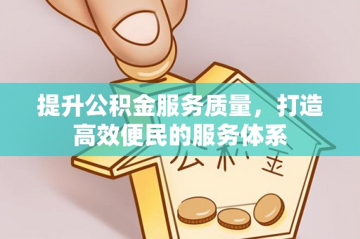 南岗提升公积金服务质量，打造高效便民的服务体系