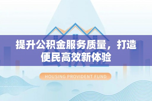 南岗提升公积金服务质量，打造便民高效新体验