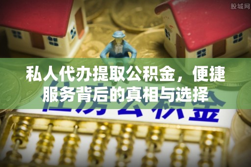 南岗私人代办提取公积金，便捷服务背后的真相与选择