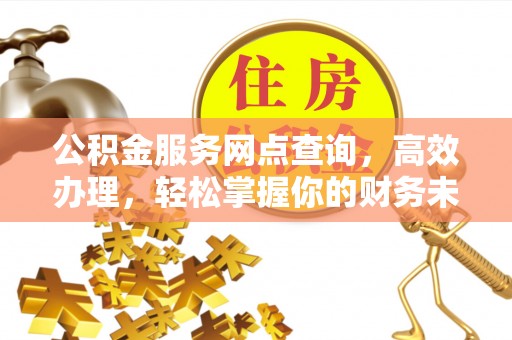 南岗公积金服务网点查询，高效办理，轻松掌握你的财务未来