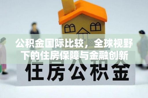 南岗公积金国际比较，全球视野下的住房保障与金融创新