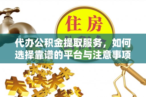 南岗代办公积金提取服务，如何选择靠谱的平台与注意事项