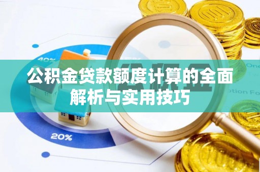 南岗公积金贷款额度计算的全面解析与实用技巧