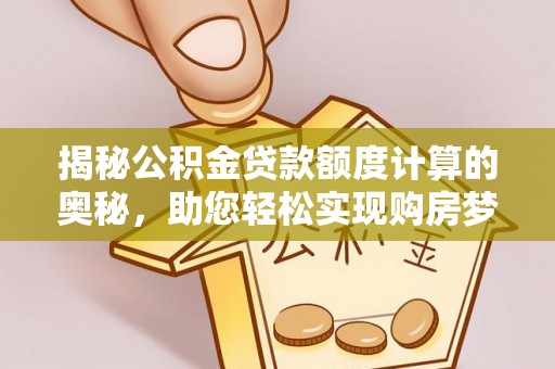 南岗揭秘公积金贷款额度计算的奥秘，助您轻松实现购房梦想