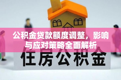 南岗公积金贷款额度调整，影响与应对策略全面解析