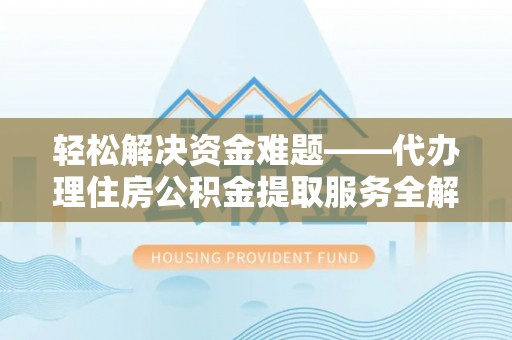 南岗轻松解决资金难题——代办理住房公积金提取服务全解析
