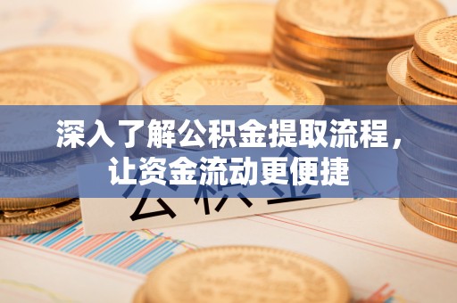 南岗深入了解公积金提取流程，让资金流动更便捷