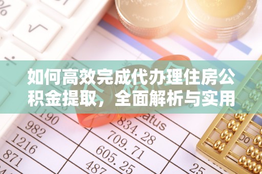 南岗如何高效完成代办理住房公积金提取，全面解析与实用技巧