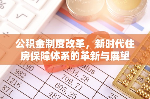 南岗公积金制度改革，新时代住房保障体系的革新与展望