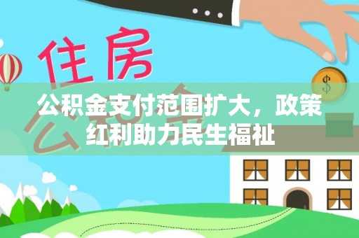 南岗公积金支付范围扩大，政策红利助力民生福祉